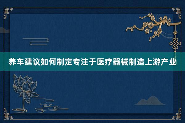 养车建议如何制定专注于医疗器械制造上游产业