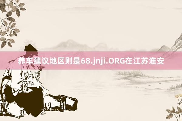 养车建议地区则是68.jnji.ORG在江苏淮安