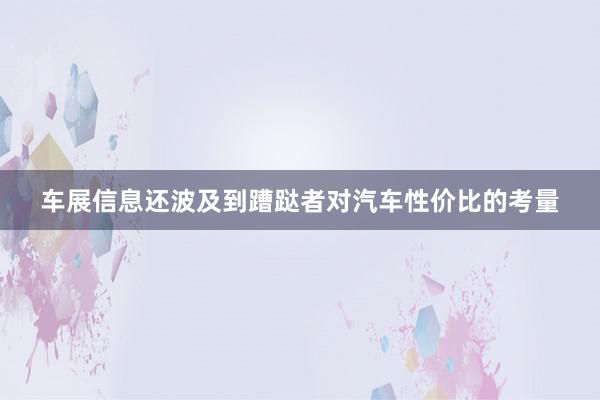 车展信息还波及到蹧跶者对汽车性价比的考量