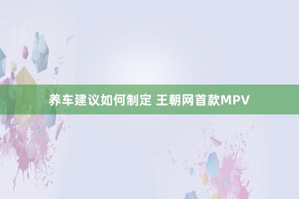 养车建议如何制定 王朝网首款MPV