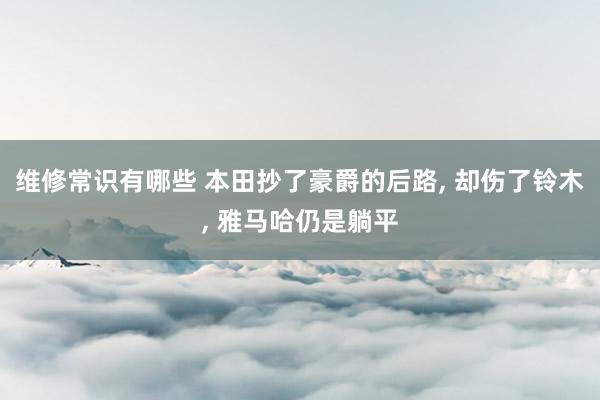 维修常识有哪些 本田抄了豪爵的后路, 却伤了铃木, 雅马哈仍是躺平