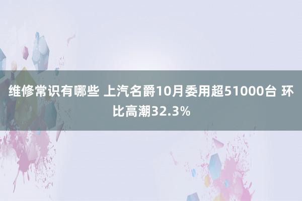 维修常识有哪些 上汽名爵10月委用超51000台 环比高潮32.3%