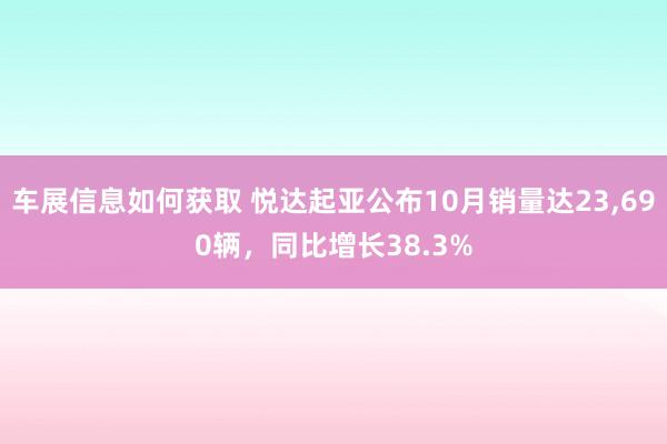 车展信息如何获取 悦达起亚公布10月销量达23,690辆，同比增长38.3%