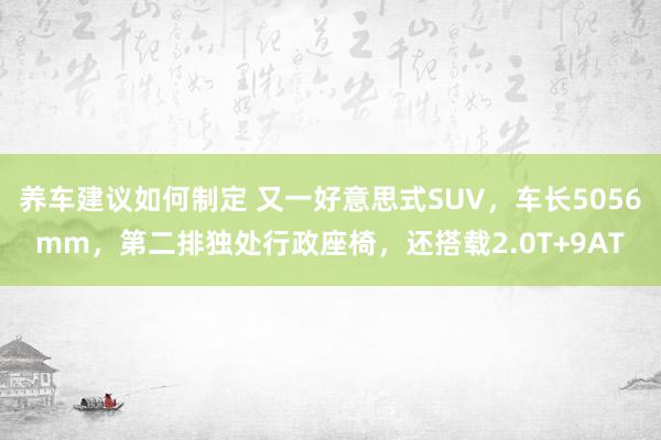 养车建议如何制定 又一好意思式SUV，车长5056mm，第二排独处行政座椅，还搭载2.0T+9AT