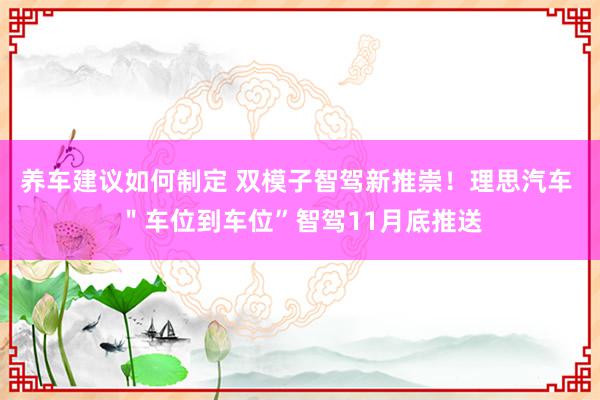 养车建议如何制定 双模子智驾新推崇！理思汽车 ＂车位到车位”智驾11月底推送