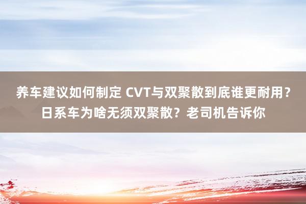 养车建议如何制定 CVT与双聚散到底谁更耐用？日系车为啥无须双聚散？老司机告诉你