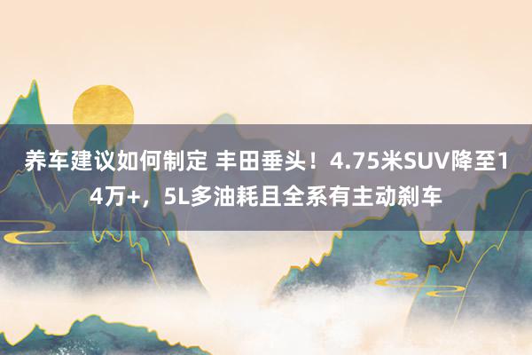 养车建议如何制定 丰田垂头！4.75米SUV降至14万+，5L多油耗且全系有主动刹车