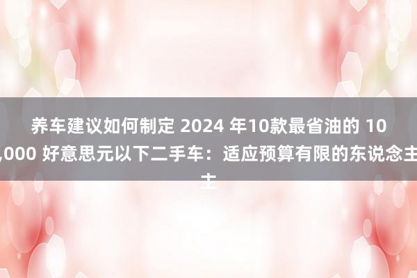 养车建议如何制定 2024 年10款最省油的 10,000 好意思元以下二手车：适应预算有限的东说念主