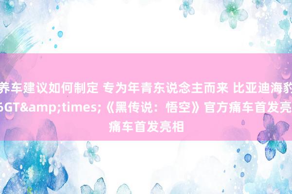 养车建议如何制定 专为年青东说念主而来 比亚迪海豹06GT&times;《黑传说：悟空》官方痛车首发亮相