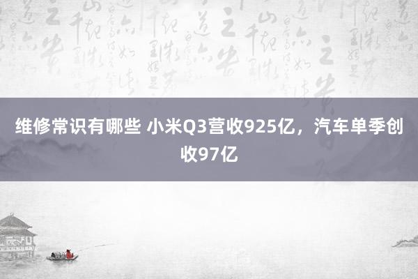 维修常识有哪些 小米Q3营收925亿，汽车单季创收97亿