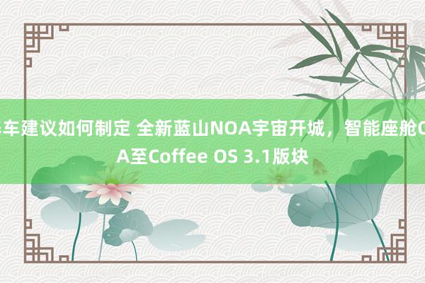 养车建议如何制定 全新蓝山NOA宇宙开城，智能座舱OTA至Coffee OS 3.1版块