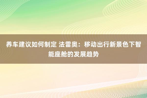 养车建议如何制定 法雷奥：移动出行新景色下智能座舱的发展趋势