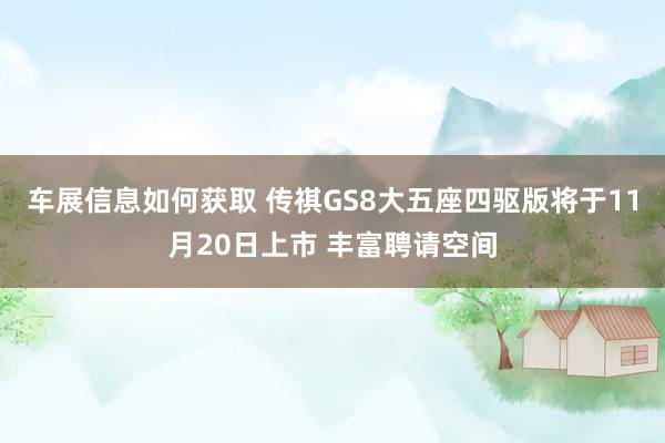 车展信息如何获取 传祺GS8大五座四驱版将于11月20日上市 丰富聘请空间