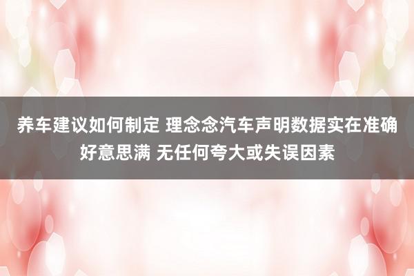 养车建议如何制定 理念念汽车声明数据实在准确好意思满 无任何夸大或失误因素